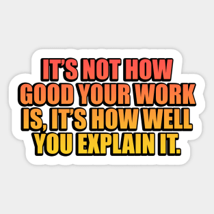 It’s not how good your work is, it’s how well you explain it Sticker